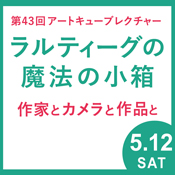 第43回アートキューブレクチャー ラルティーグの魔法の小箱 作家とカメラと作品と 京都 細見美術館