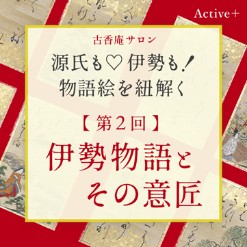 古香庵サロン　Active＋「源氏も♡伊勢も！物語絵を紐解く」
第1回「物語絵を楽しむ ―入門編―」 京都 細見美術館