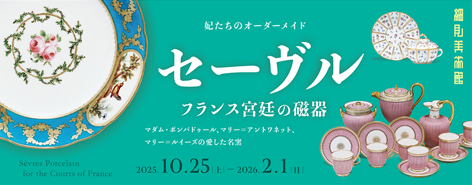 妃たちのオーダーメイド セーヴル フランス宮廷の磁器 -マダム・ポンパドゥール、マリー=アントワネット、マリー=ルイーズの愛した名窯- 細見美術館 京都
