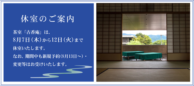 茶室「古香庵」は8月7日(木)から12日8(火)まで休室致します。なお、期間中も新規予約(8月13日〜)・変更等はお受け致します。