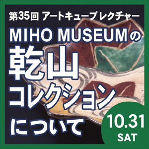第35回アートキューブレクチャー MIHO MUSEUMの乾山コレクションについて イベントバナー