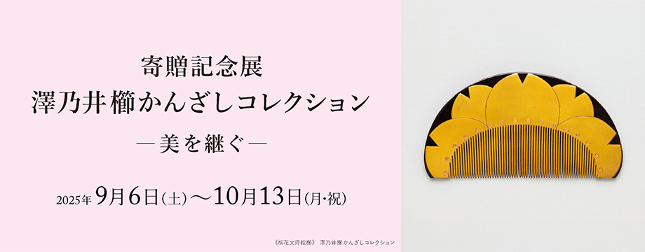 寄贈記念展 澤乃井櫛かんざしコレクション ―美を継ぐ― 細見美術館 京都
