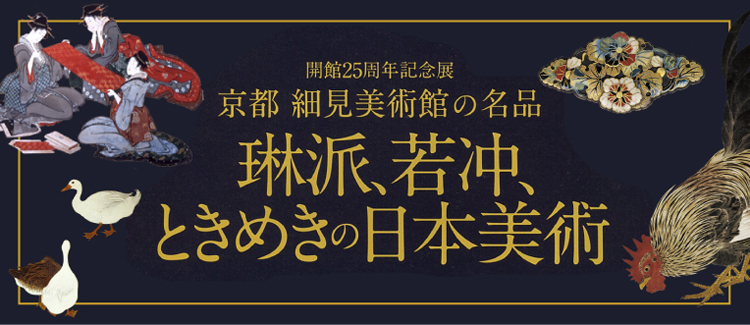 京都 細見美術館の名品 琳派、若冲、ときめきの日本美術 大阪高島屋 日本橋高島屋 JR名古屋高島屋 開館25周年記念展 2023年春から開催 細見美術館